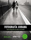 Fotografía Urbana. Cómo Fotografiar La Vida En La Ciudad (Photoclub)