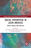 Social Enterprise In Latin America: Theory, Models And Practice (Routledge Studies In Social Enterprise &Amp; Social Innovation)